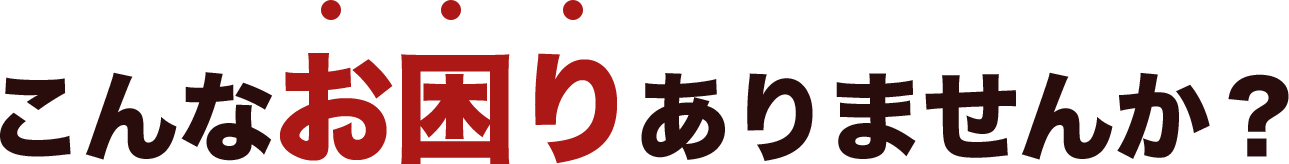 こんなお困りありませんか？