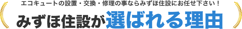 エコキュートの設置・交換・修理の事ならみずほ住設にお任せ下さい！　みずほ住設が選ばれた理由