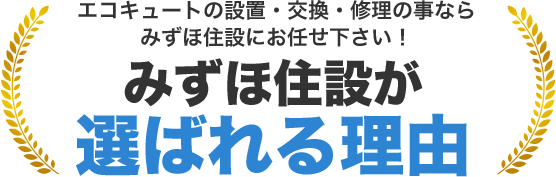 エコキュートの設置・交換・修理の事ならみずほ住設にお任せ下さい！　みずほ住設が選ばれた理由